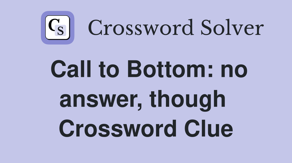 Call to Bottom: no answer, though  Crossword Clue