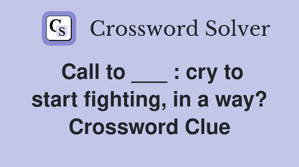 Call to ___ : cry to start fighting, in a way? Crossword Clue