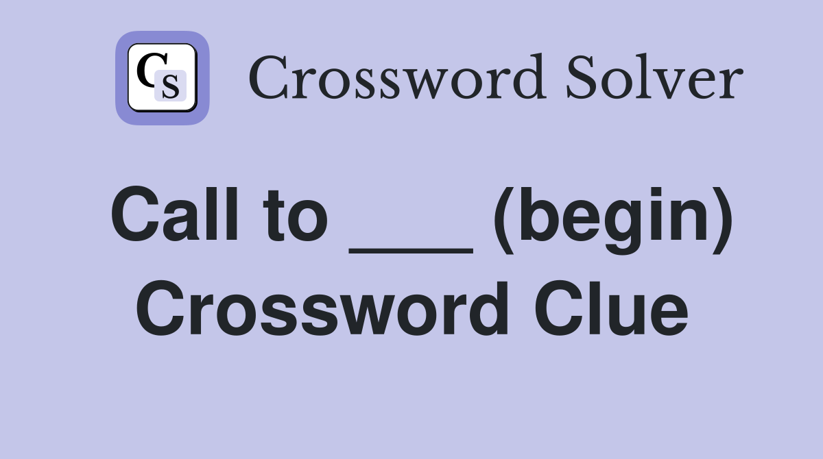 Call to ___ (begin) Crossword Clue