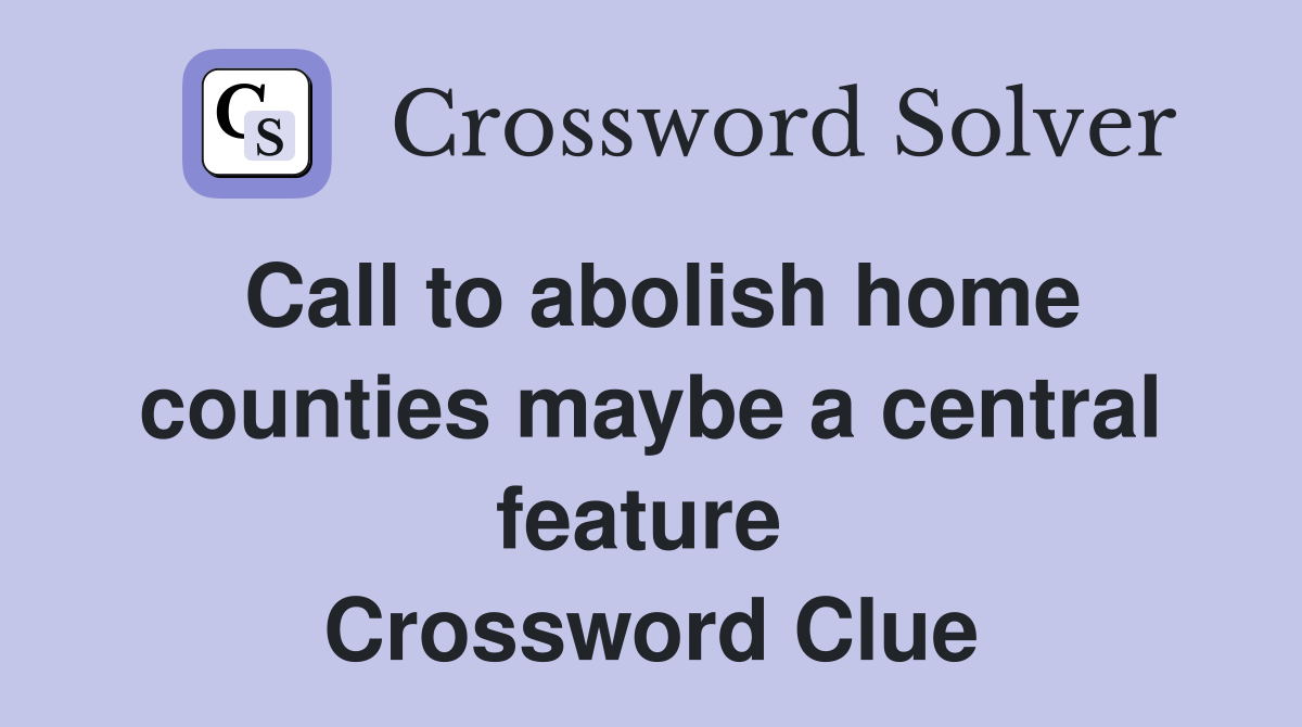 Call to abolish home counties maybe a central feature  Crossword Clue