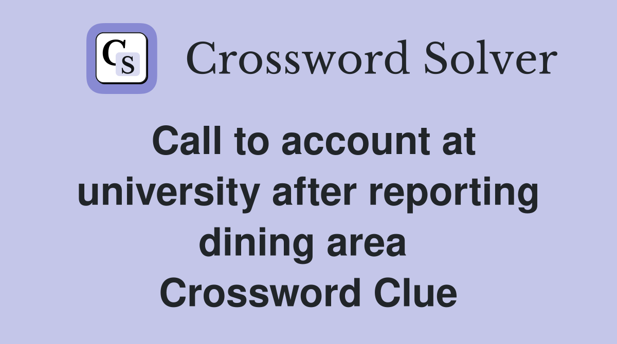 Call to account at university after reporting dining area  Crossword Clue