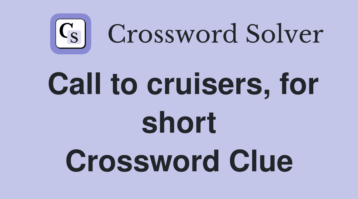 Call to cruisers, for short Crossword Clue