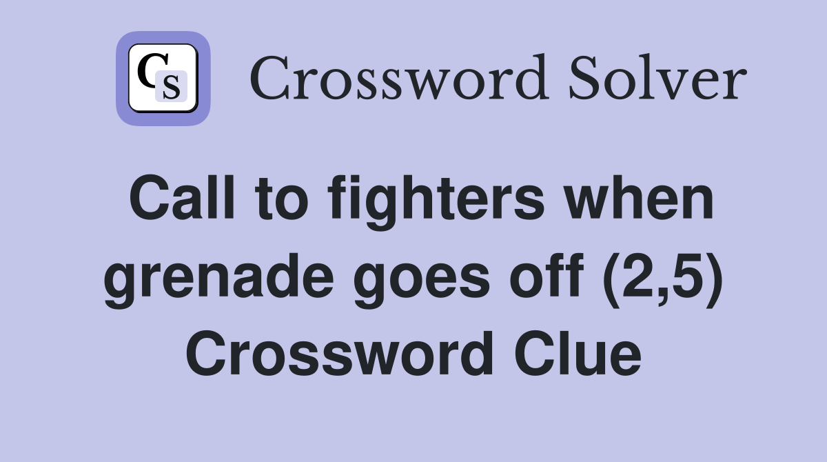 Call to fighters when grenade goes off (2,5) Crossword Clue