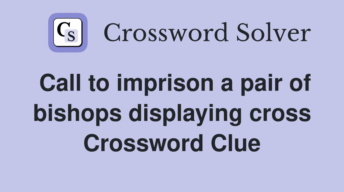 Call to imprison a pair of bishops displaying cross Crossword Clue