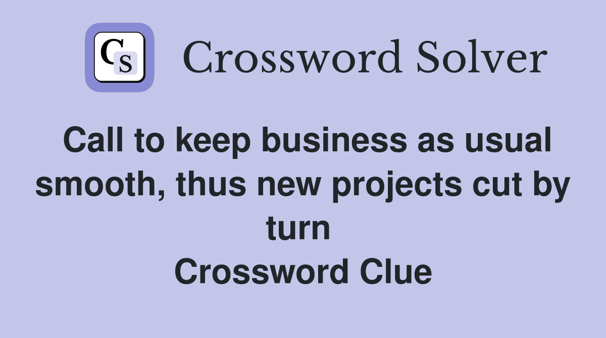 Call to keep business as usual smooth, thus new projects cut by turn  Crossword Clue
