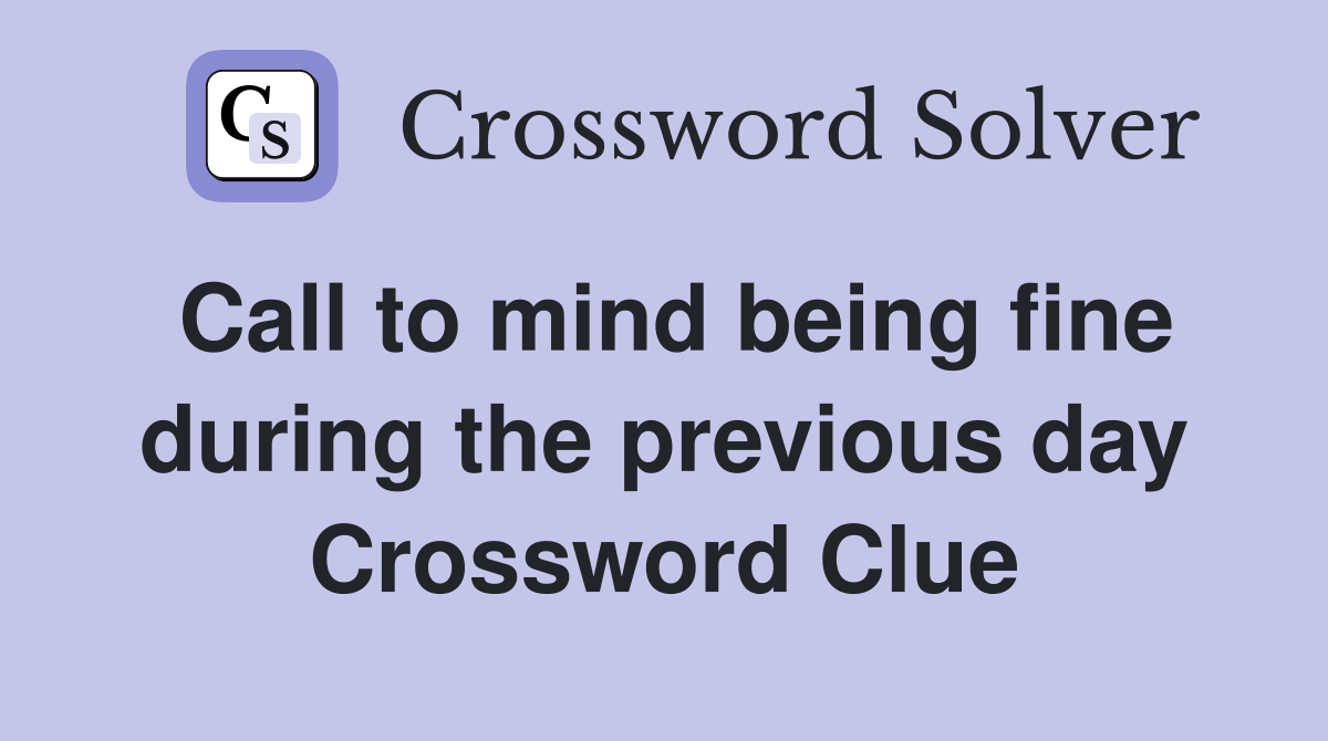 Call to mind being fine during the previous day Crossword Clue