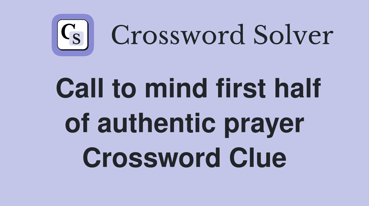 Call to mind first half of authentic prayer Crossword Clue