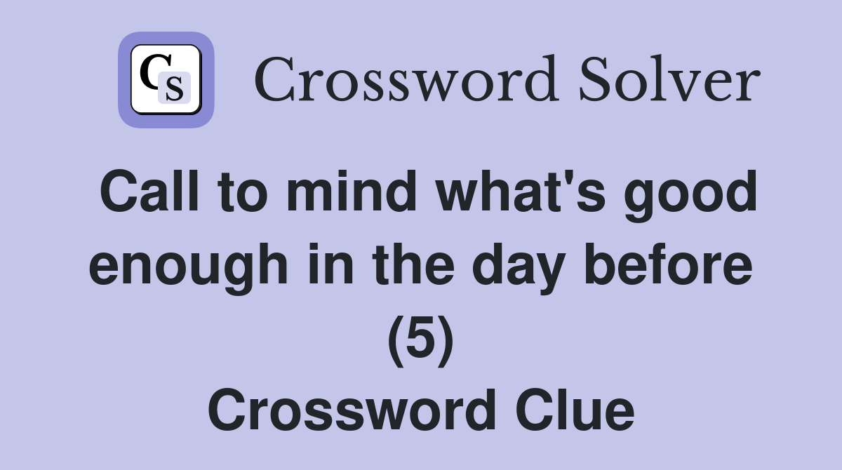 Call to mind what's good enough in the day before (5) Crossword Clue