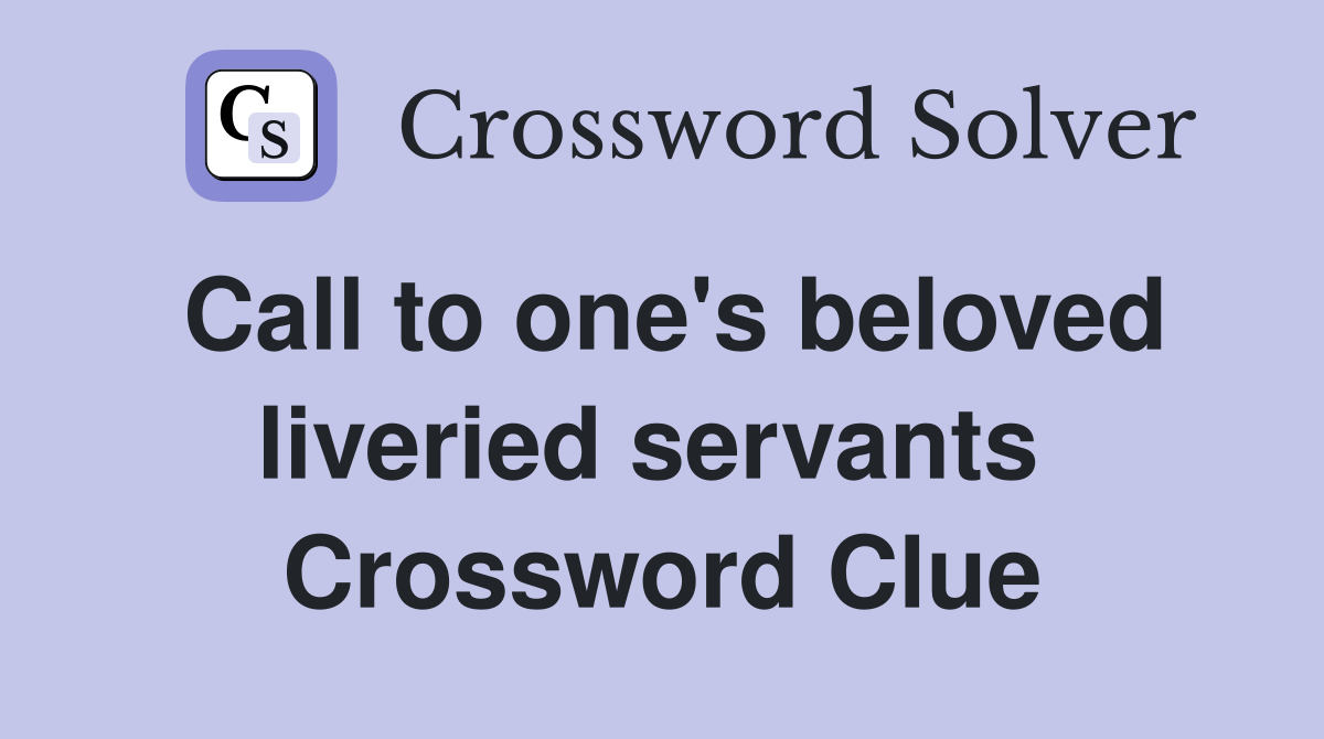 Call to one's beloved liveried servants  Crossword Clue