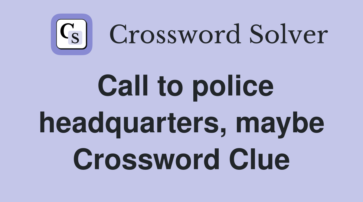 Call to police headquarters, maybe Crossword Clue