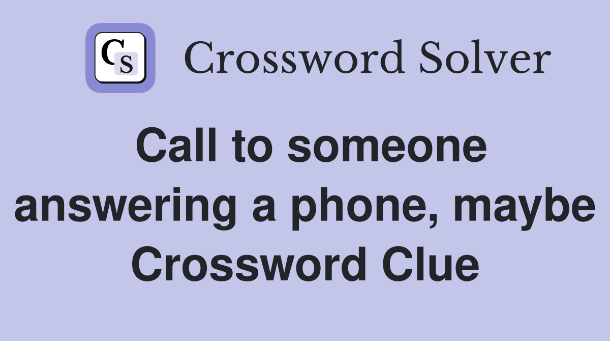 Call to someone answering a phone, maybe Crossword Clue