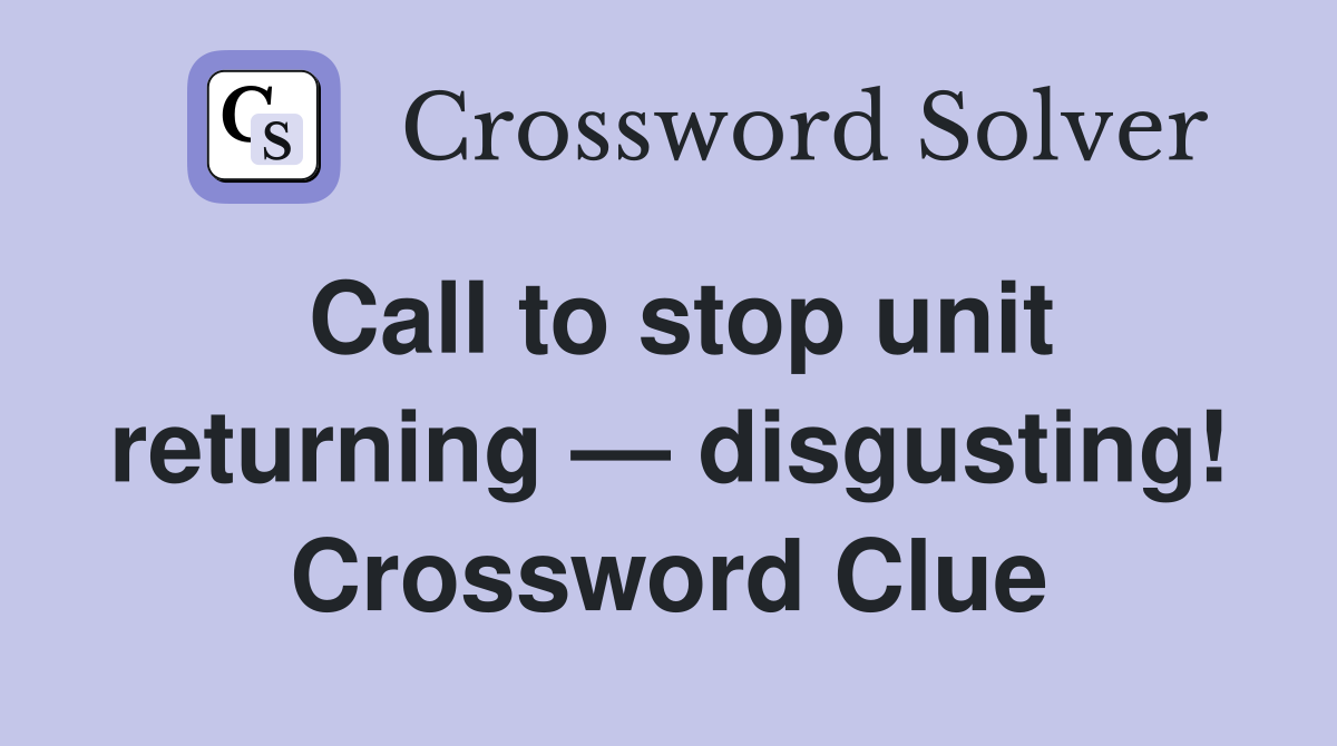 Call to stop unit returning — disgusting! Crossword Clue
