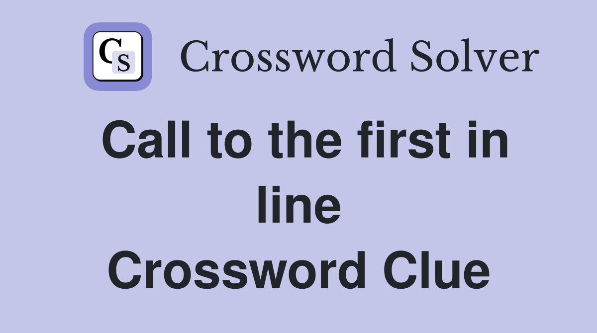 Call to the first in line Crossword Clue
