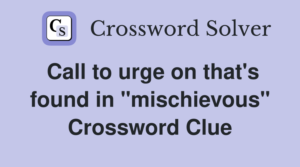 Call to urge on that's found in "mischievous" Crossword Clue