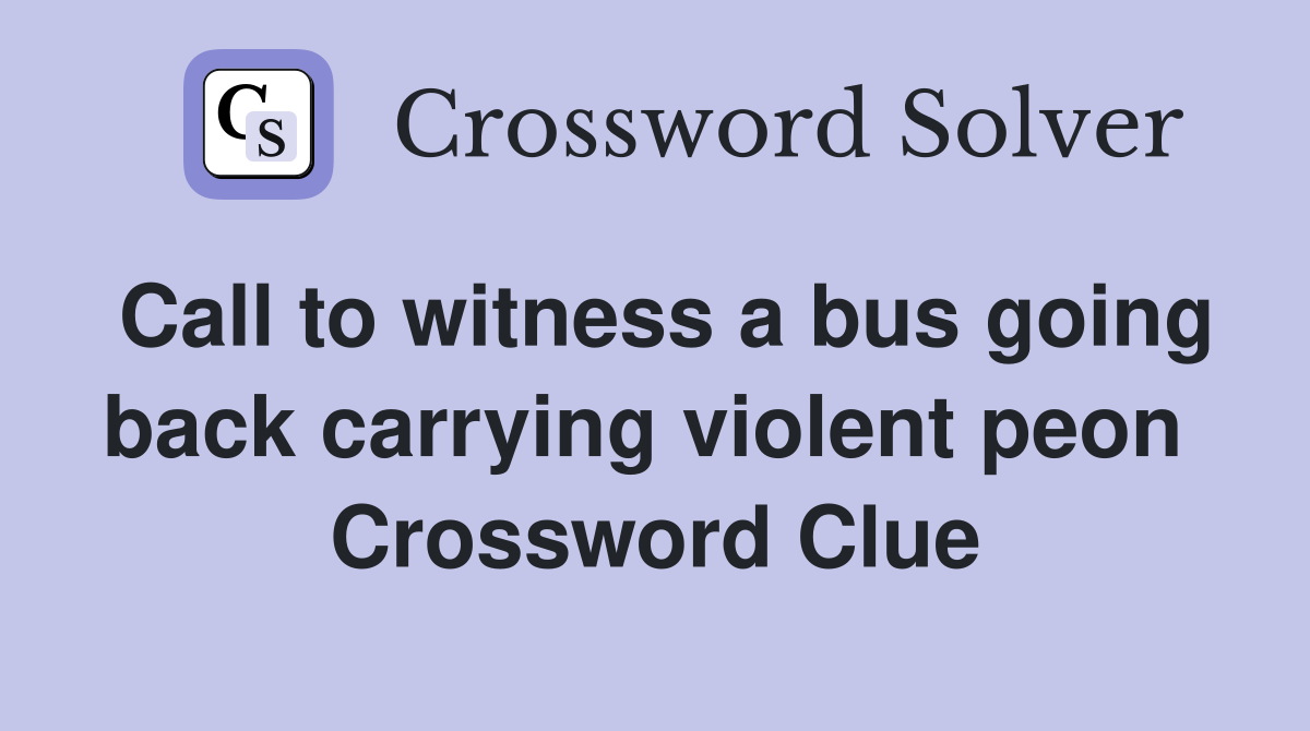 Call to witness a bus going back carrying violent peon  Crossword Clue