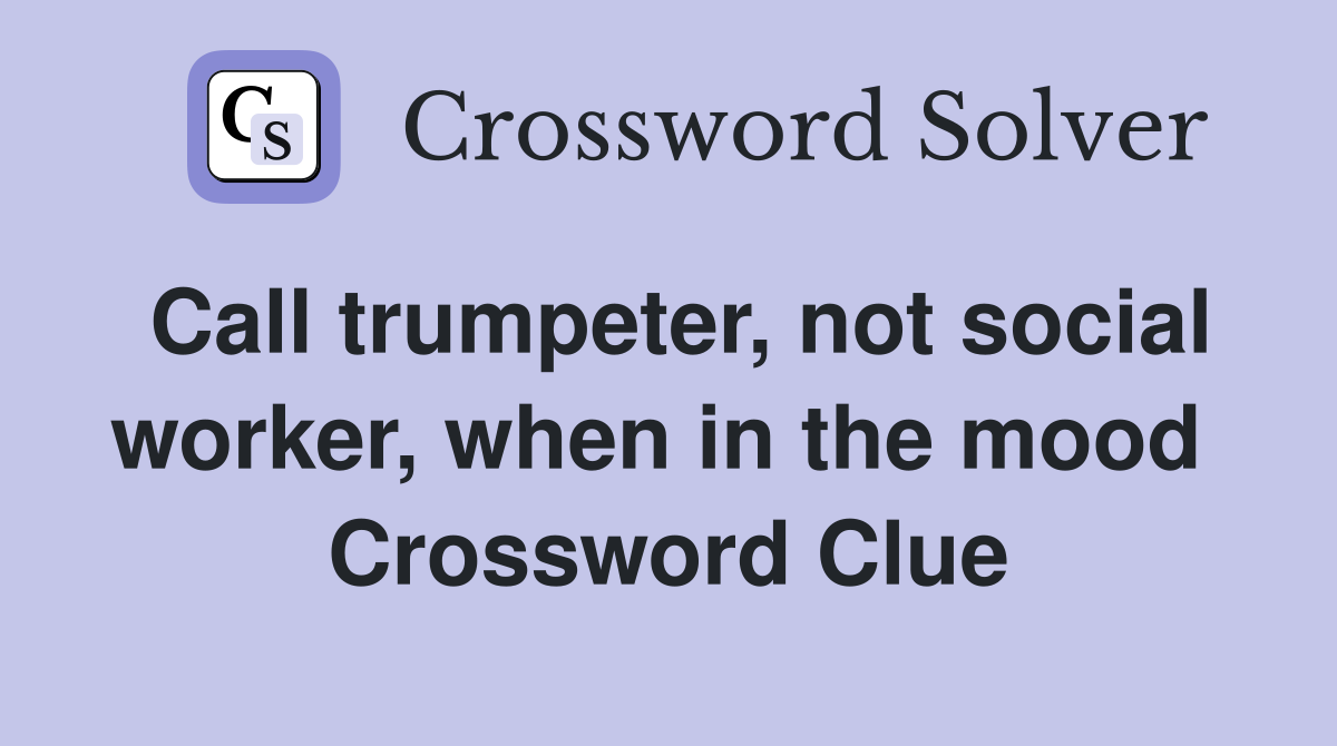 Call trumpeter, not social worker, when in the mood  Crossword Clue