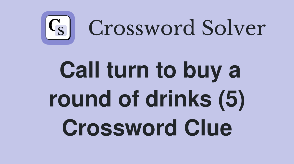 Call turn to buy a round of drinks (5) Crossword Clue