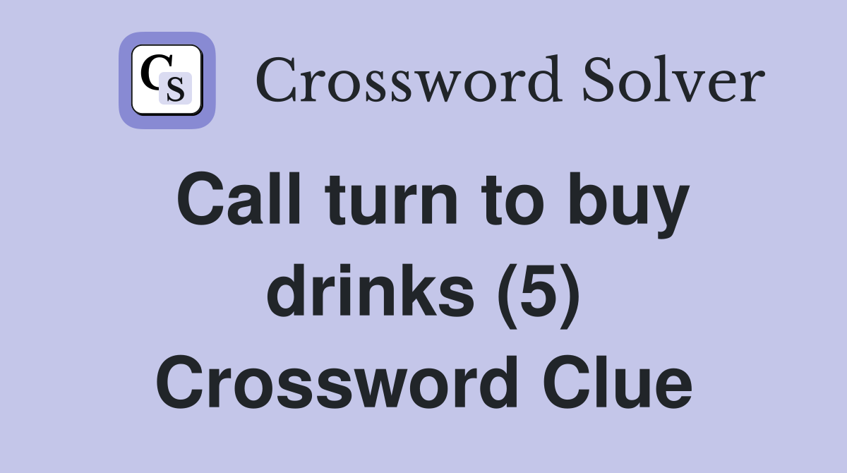 Call turn to buy drinks (5) Crossword Clue