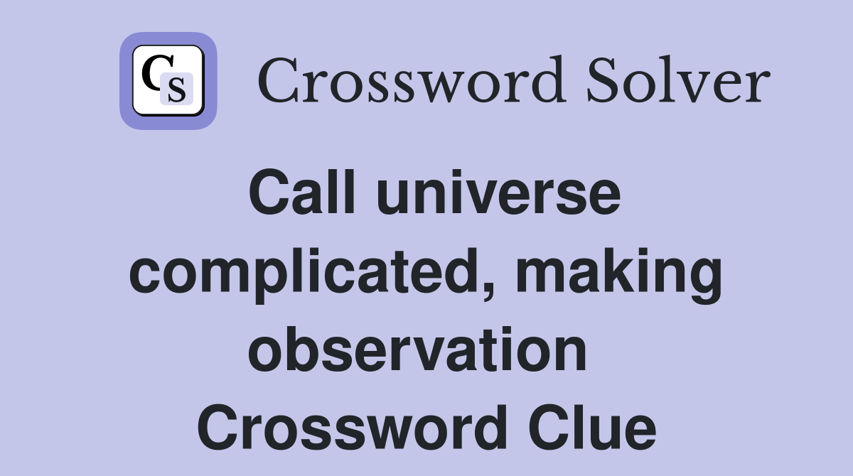 Call universe complicated, making observation  Crossword Clue