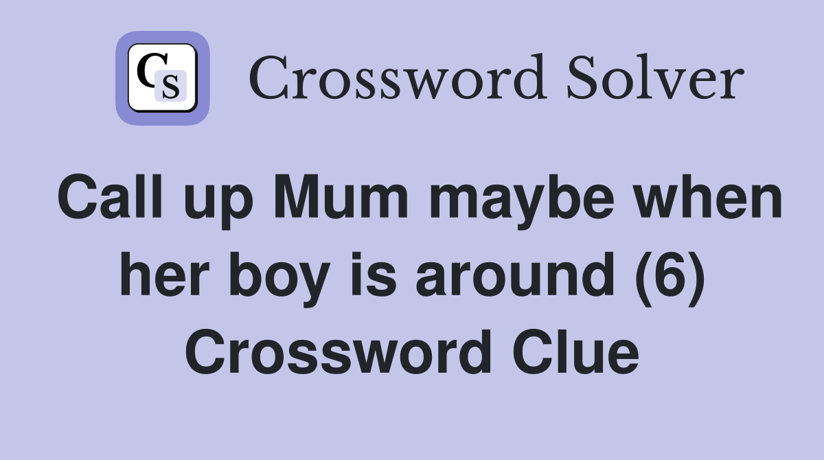 Call up Mum maybe when her boy is around (6) Crossword Clue