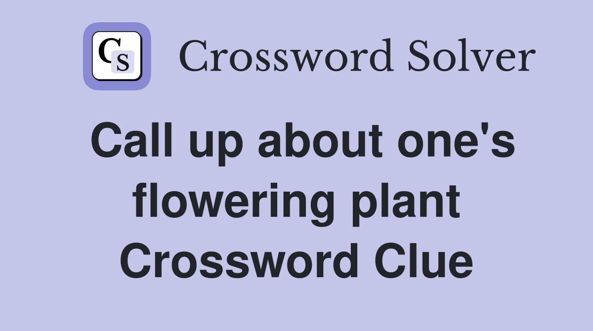 Call up about one's flowering plant Crossword Clue