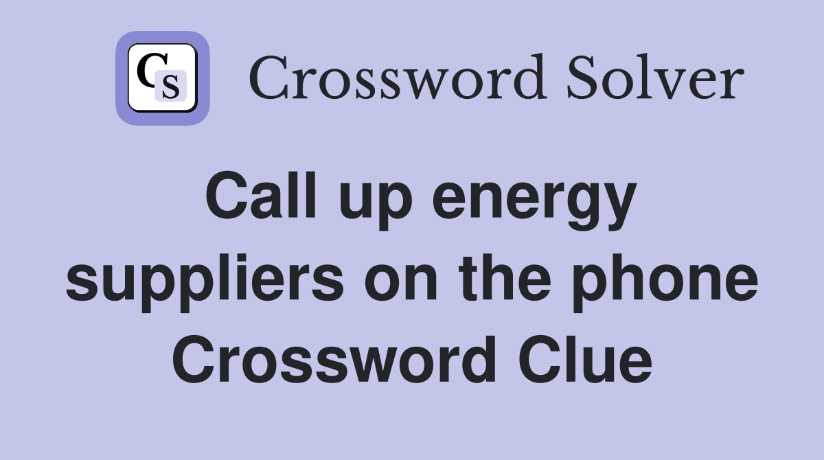 Call up energy suppliers on the phone Crossword Clue