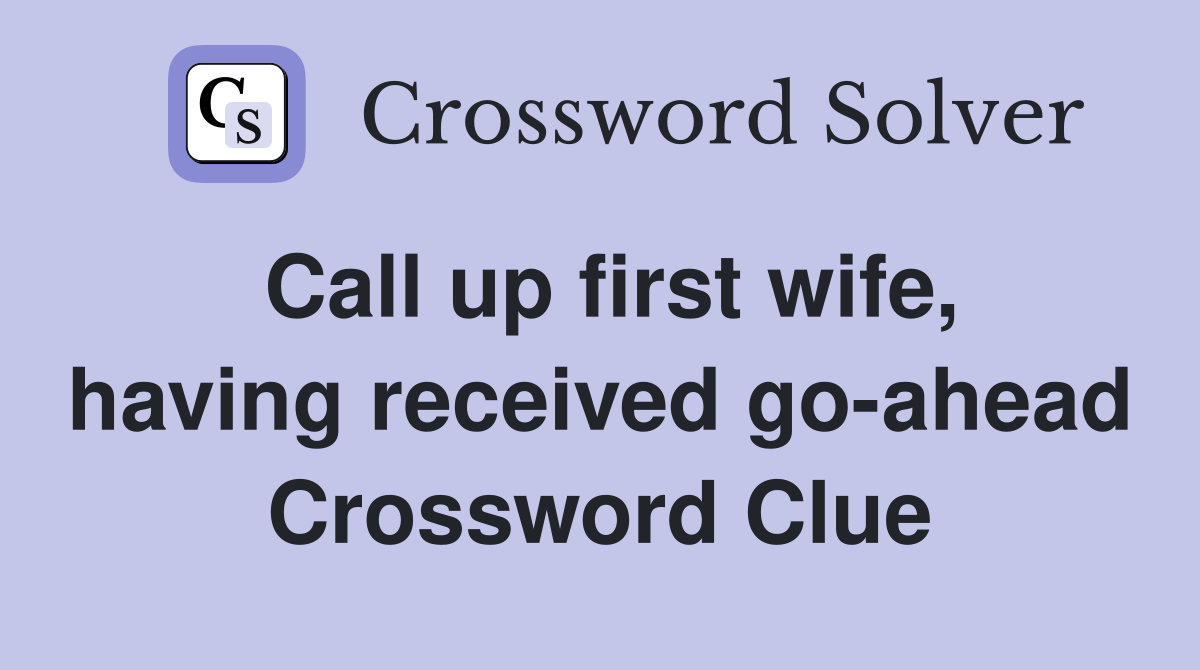 Call up first wife, having received go-ahead Crossword Clue