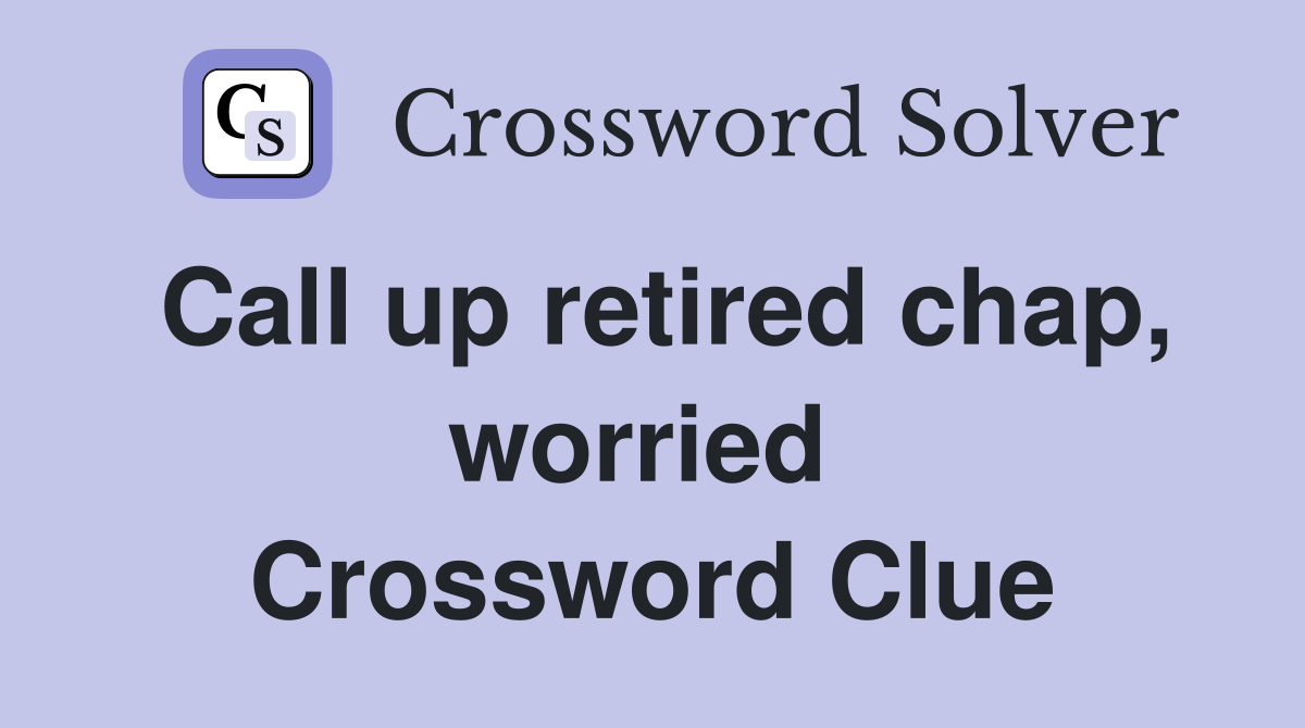 Call up retired chap, worried  Crossword Clue