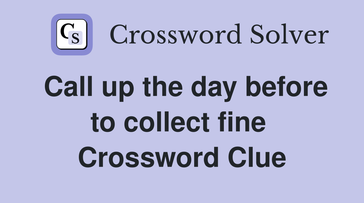 Call up the day before to collect fine  Crossword Clue