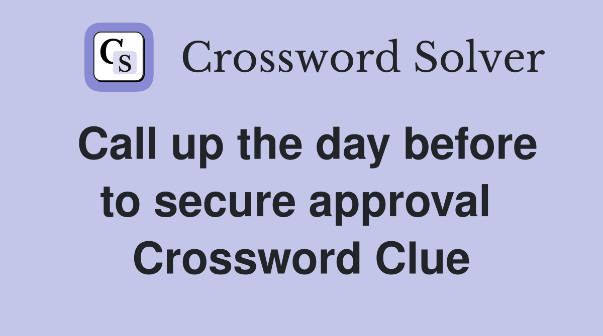 Call up the day before to secure approval  Crossword Clue
