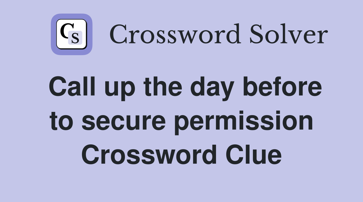 Call up the day before to secure permission Crossword Clue