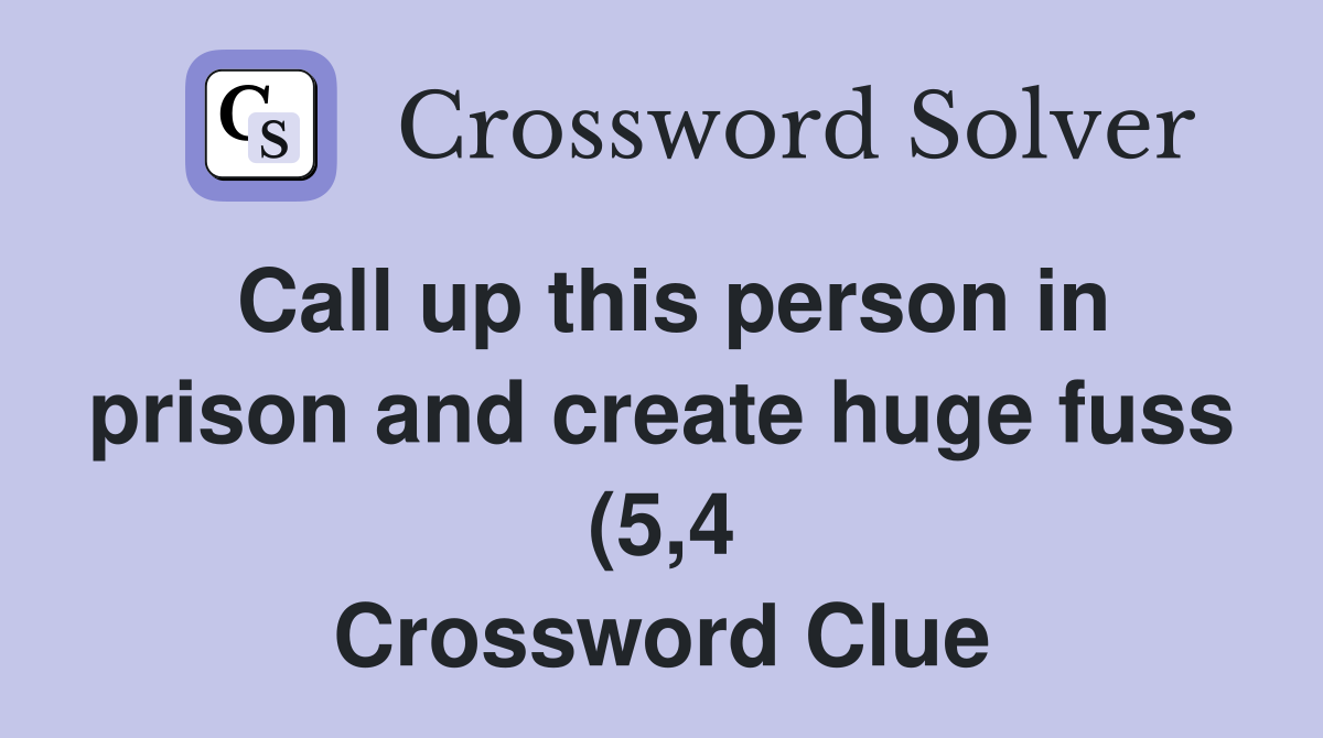 Call up this person in prison and create huge fuss (5 4) Crossword Call up this person in prison and create huge fuss (5 4) Crossword