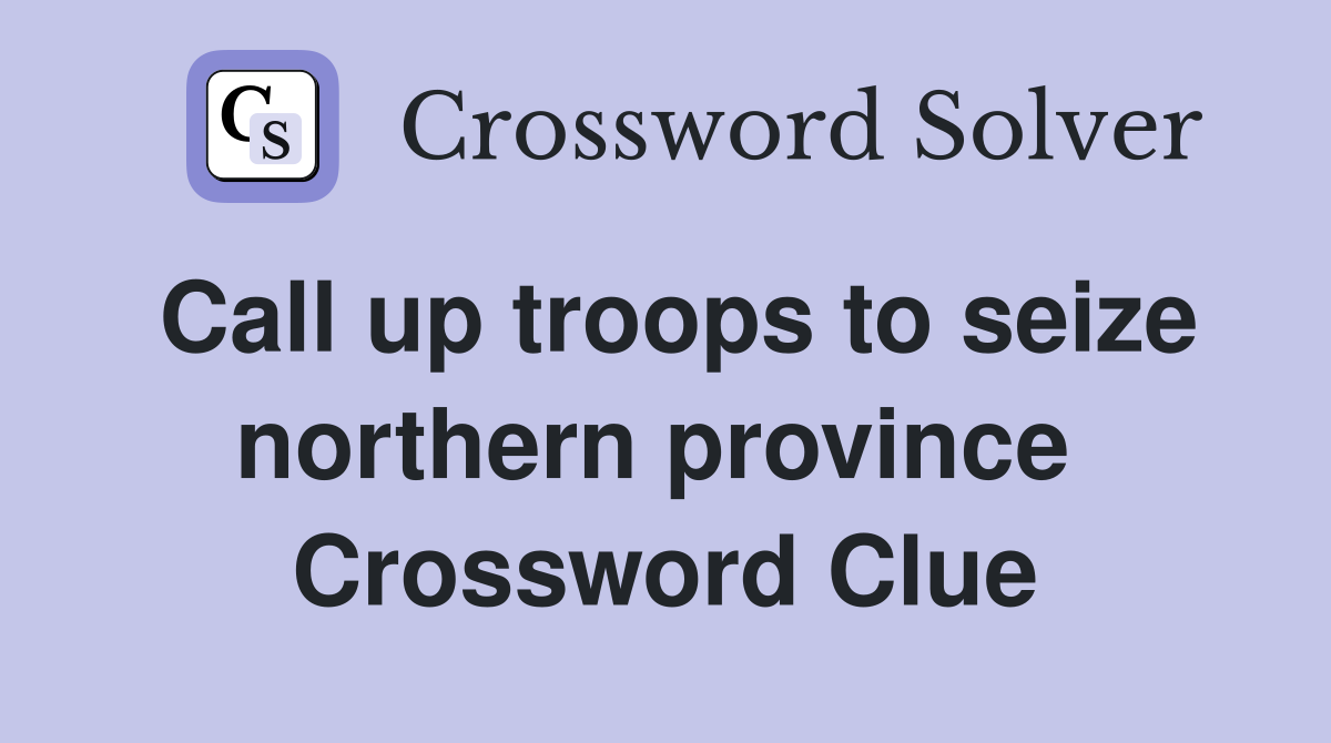 Call up troops to seize northern province  Crossword Clue