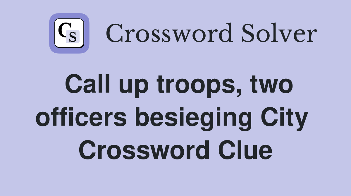 Call up troops, two officers besieging City  Crossword Clue
