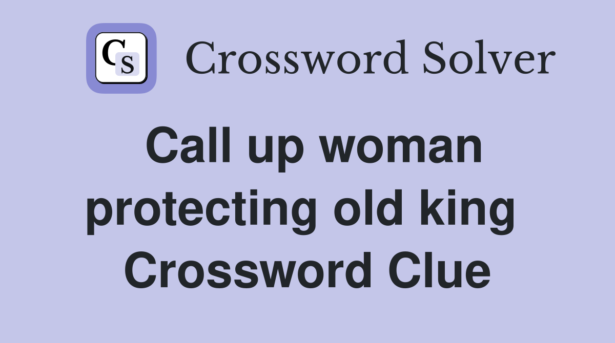 Call up woman protecting old king  Crossword Clue