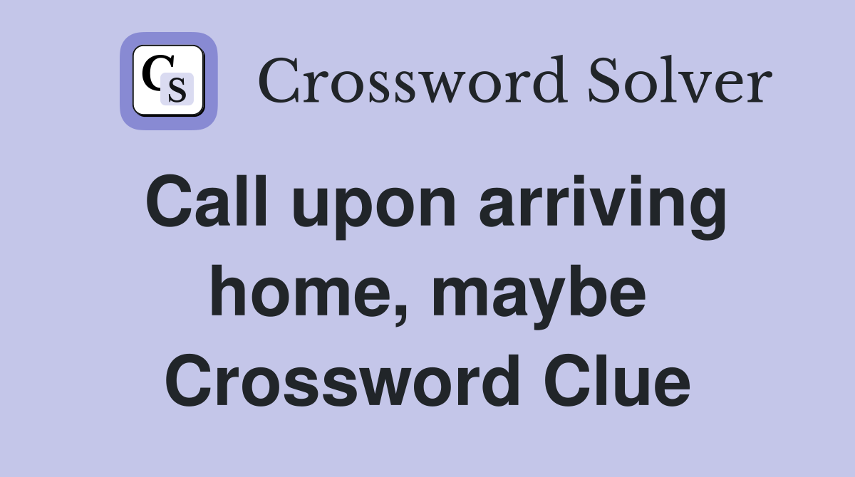 Call upon arriving home, maybe Crossword Clue