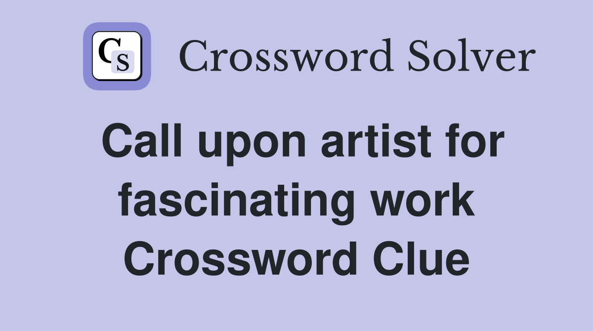 Call upon artist for fascinating work Crossword Clue