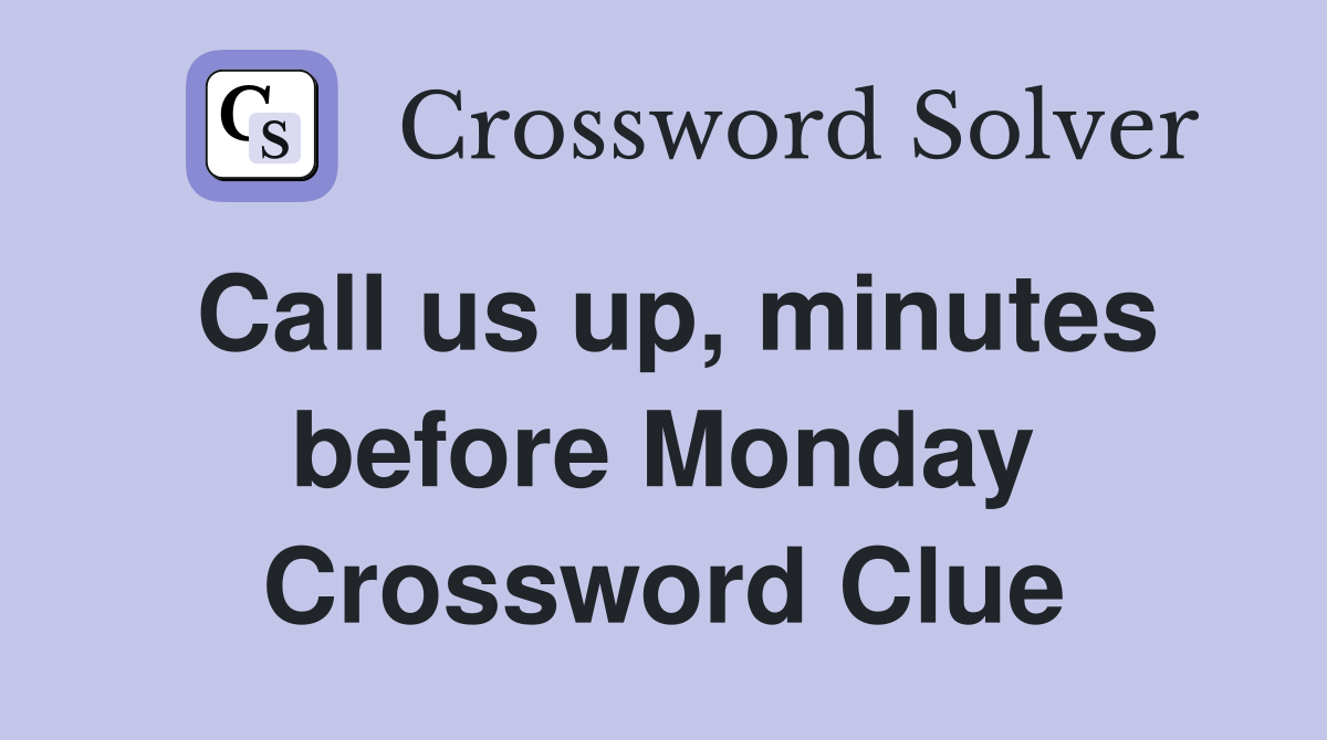 Call us up, minutes before Monday Crossword Clue