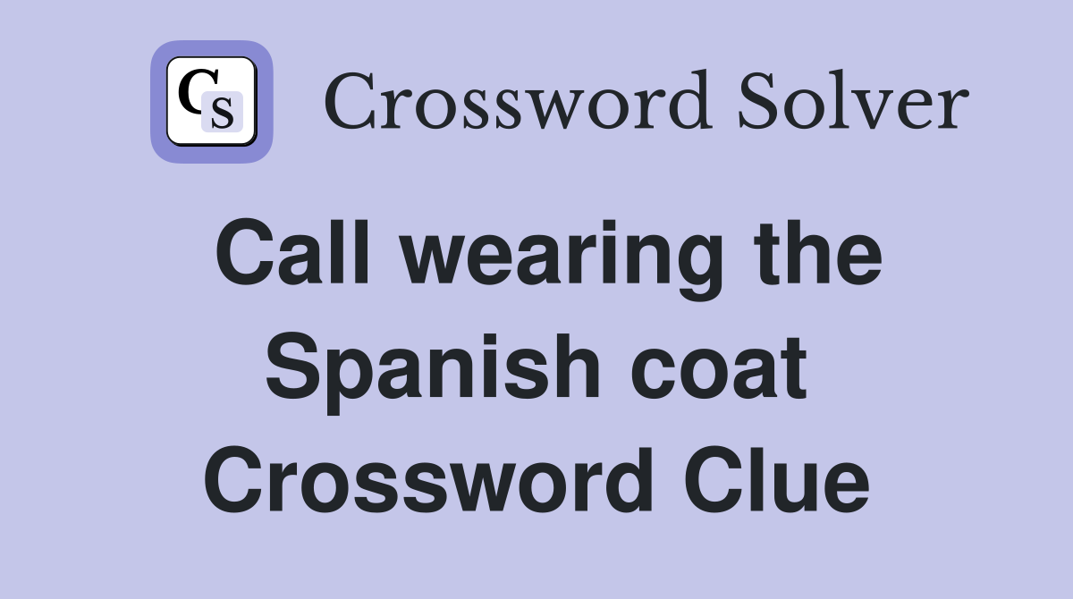 Call wearing the Spanish coat Crossword Clue