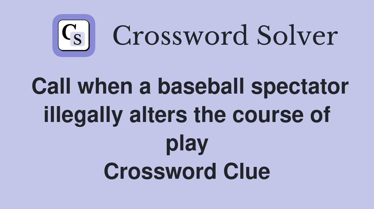 Call when a baseball spectator illegally alters the course of play Crossword Clue