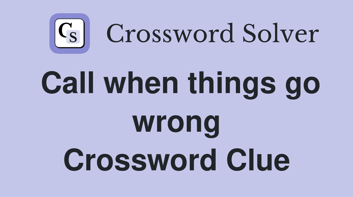 Call when things go wrong Crossword Clue