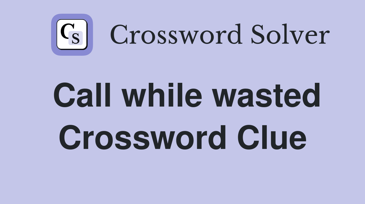 Call while wasted Crossword Clue