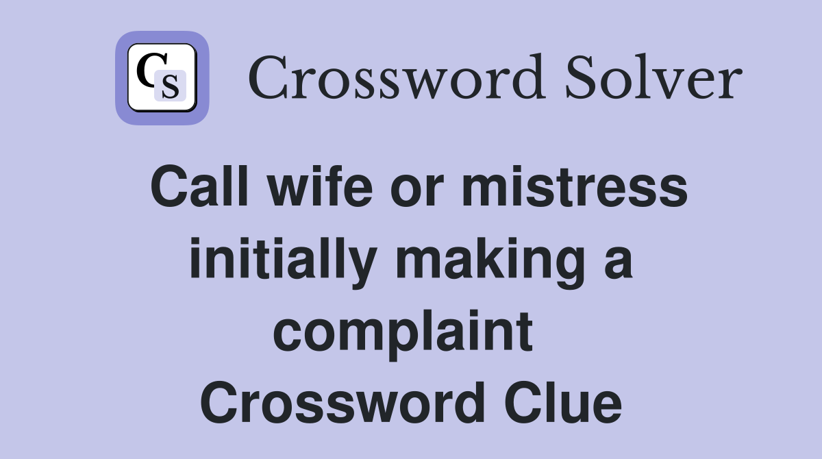 Call wife or mistress initially making a complaint  Crossword Clue