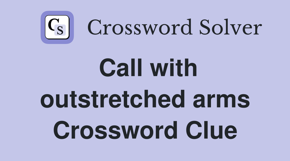 Call with outstretched arms Crossword Clue