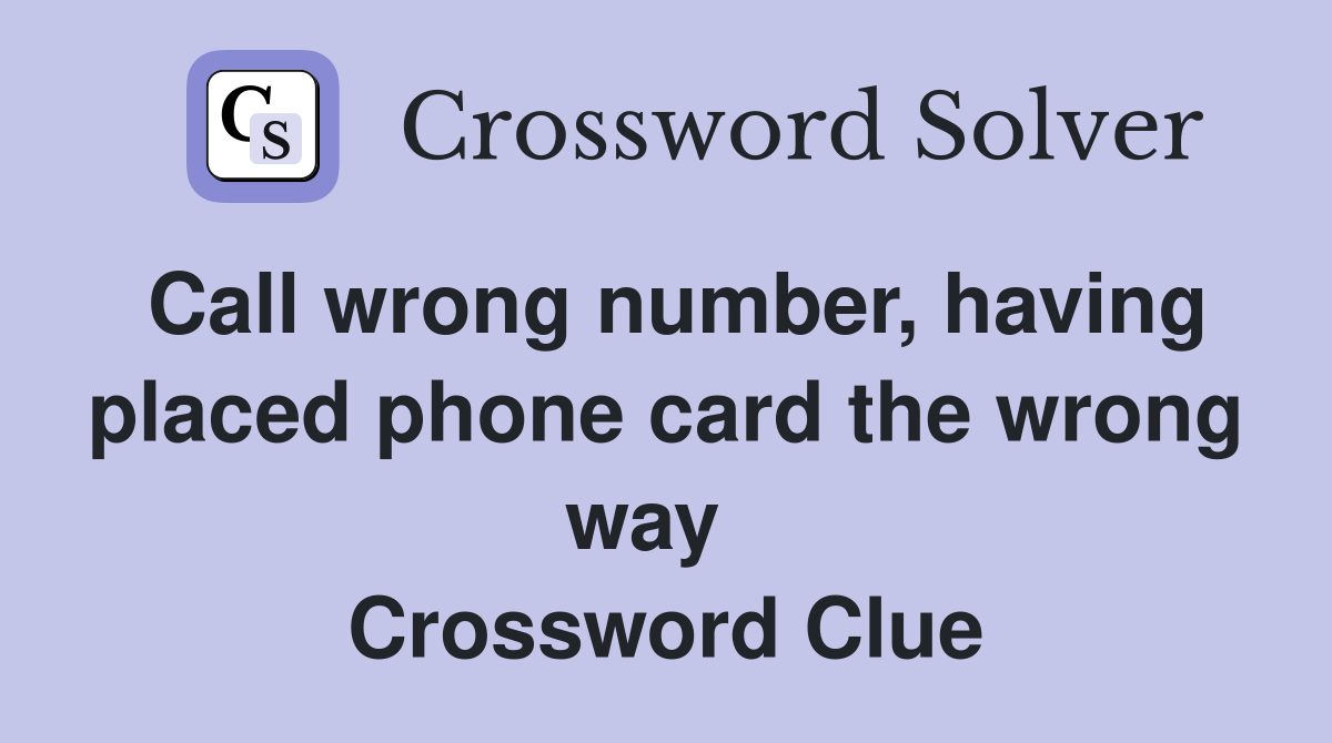 Call wrong number, having placed phone card the wrong way   Crossword Clue
