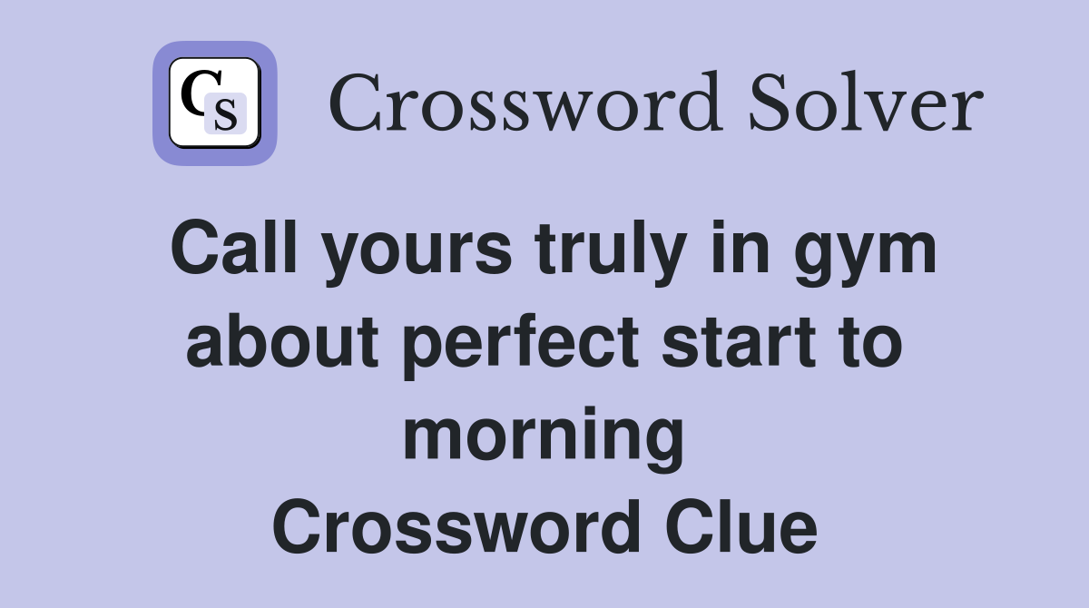 Call yours truly in gym about perfect start to morning Crossword Clue