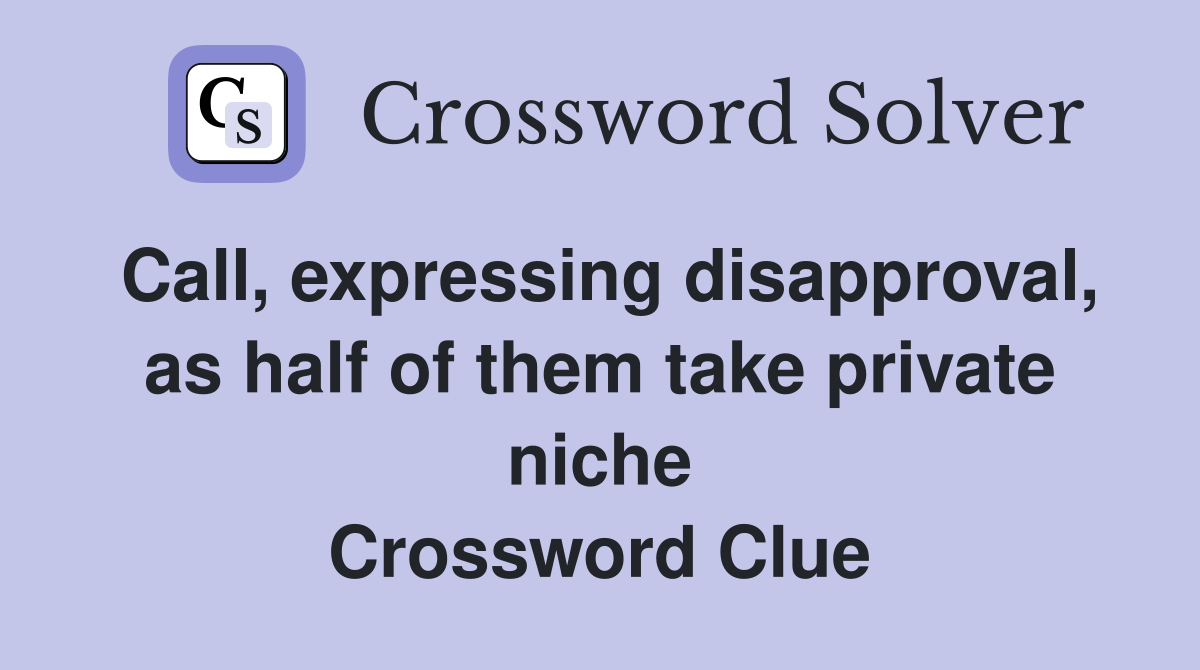 Call, expressing disapproval, as half of them take private niche Crossword Clue