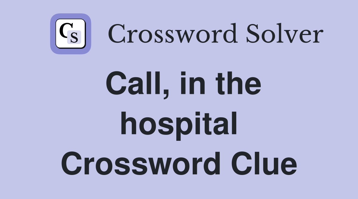 Call, in the hospital Crossword Clue