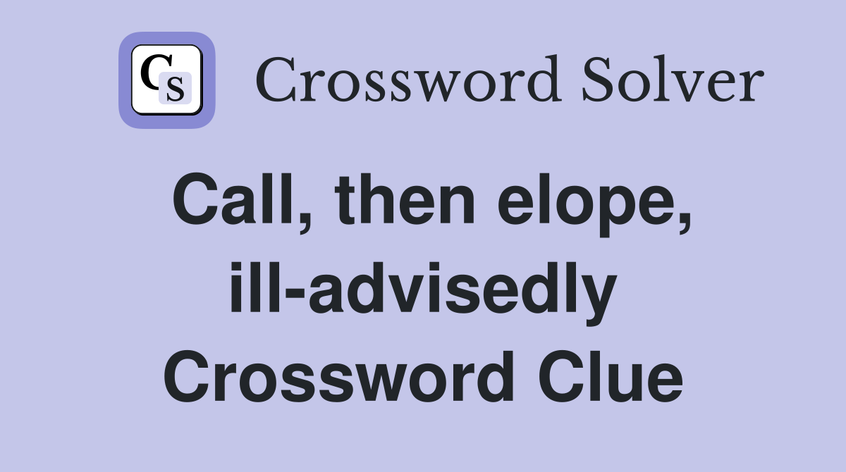 Call, then elope, ill-advisedly Crossword Clue