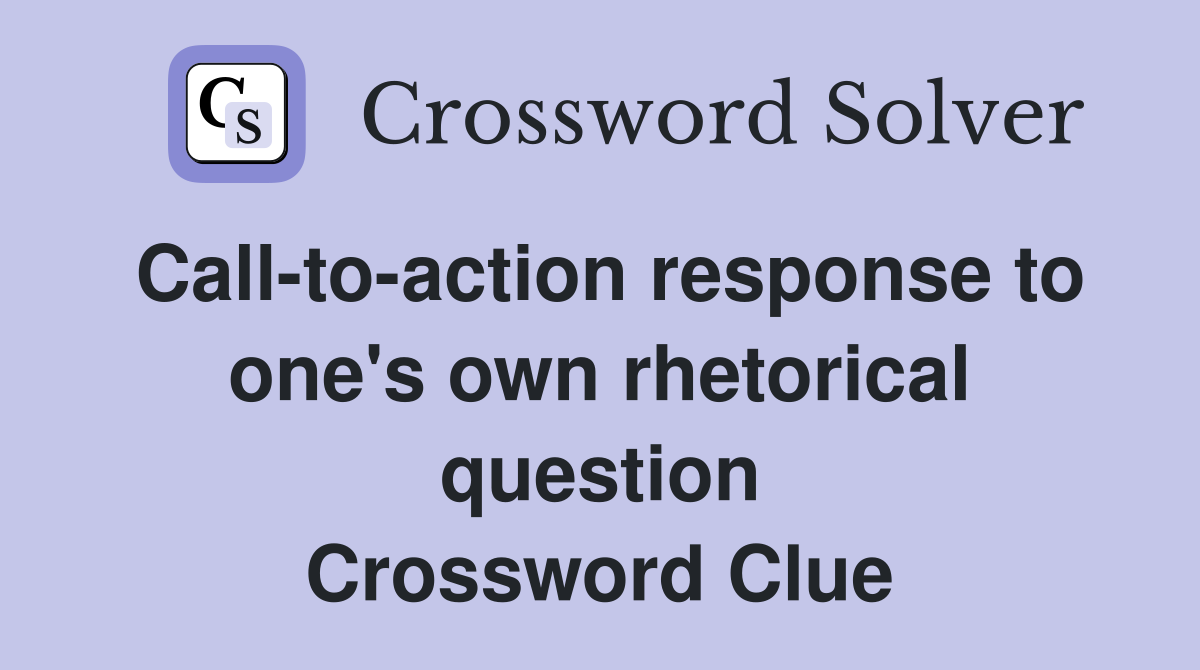 Call-to-action response to one's own rhetorical question Crossword Clue